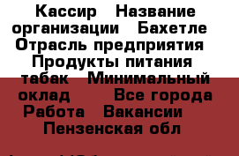 Кассир › Название организации ­ Бахетле › Отрасль предприятия ­ Продукты питания, табак › Минимальный оклад ­ 1 - Все города Работа » Вакансии   . Пензенская обл.